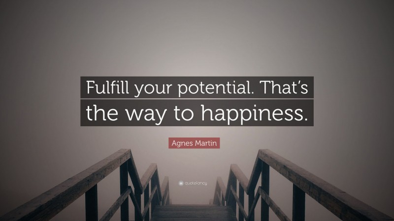 Agnes Martin Quote: “Fulfill your potential. That’s the way to happiness.”