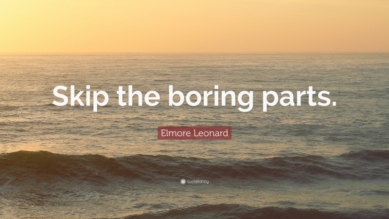 Elmore Leonard Quote: “Skip the boring parts.”