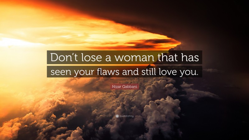 Nizar Qabbani Quote: “Don’t lose a woman that has seen your flaws and still love you.”