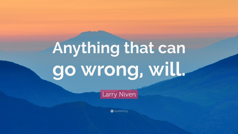 Larry Niven Quote: “Anything that can go wrong, will.”