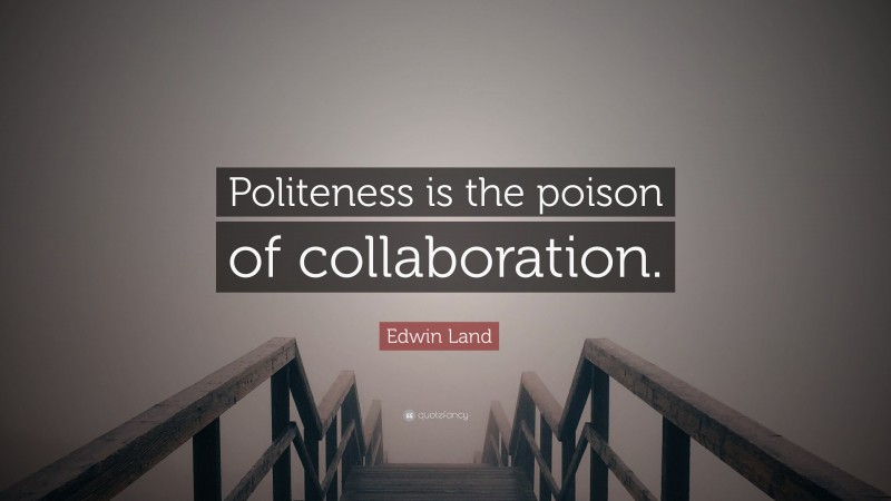 Edwin Land Quote: “Politeness is the poison of collaboration.”