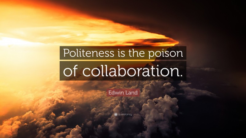 Edwin Land Quote: “Politeness is the poison of collaboration.”