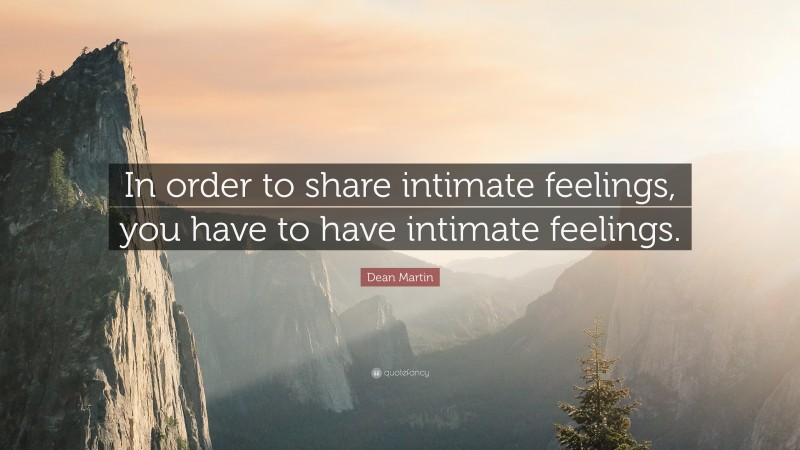 Dean Martin Quote: “In order to share intimate feelings, you have to have intimate feelings.”