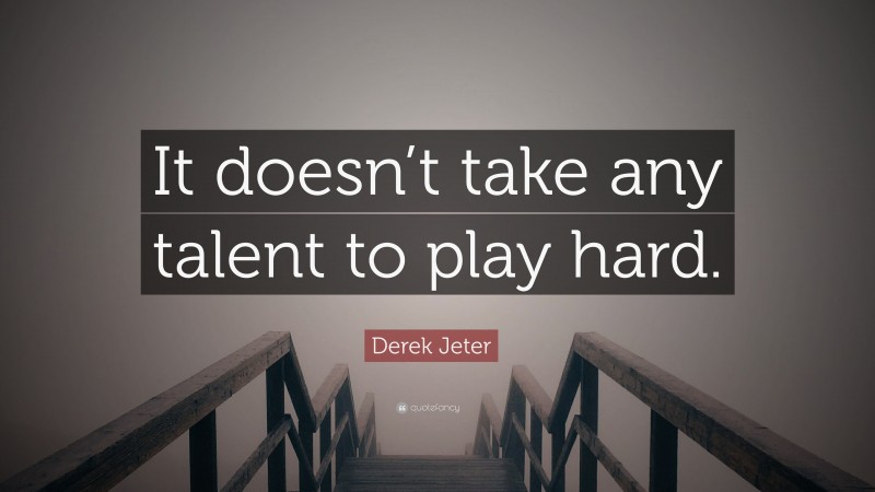 Derek Jeter Quote: “It doesn’t take any talent to play hard.”