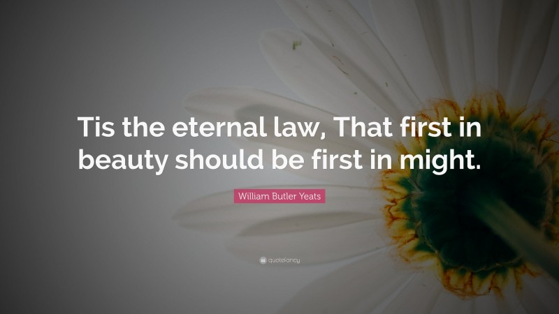 William Butler Yeats Quote: “Tis the eternal law, That first in beauty should be first in might.”