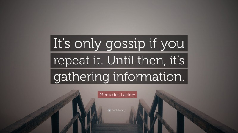 Mercedes Lackey Quote: “It’s only gossip if you repeat it. Until then, it’s gathering information.”