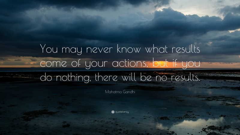 Mahatma Gandhi Quote: “You may never know what results come of your ...