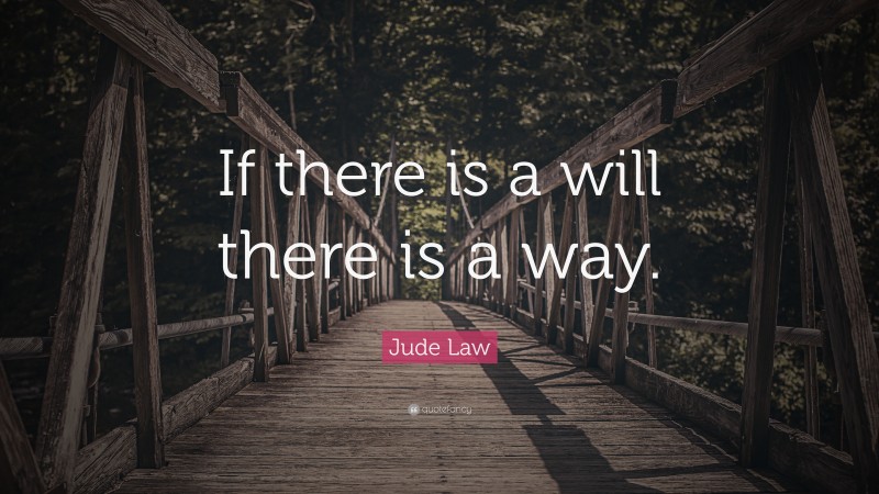 Jude Law Quote: “If there is a will there is a way.”