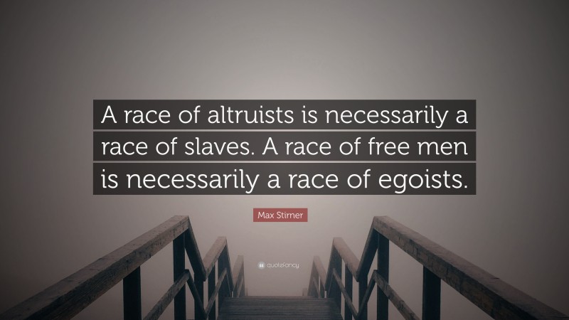 Max Stirner Quote: “A race of altruists is necessarily a race of slaves. A race of free men is necessarily a race of egoists.”