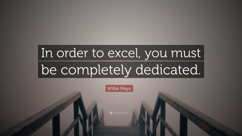 Willie Mays Quote: “In order to excel, you must be completely dedicated.”