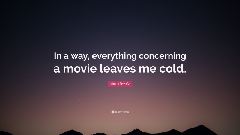 Klaus Kinski Quote: “In a way, everything concerning a movie leaves me cold.”
