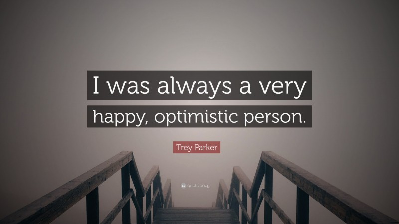 Trey Parker Quote: “I was always a very happy, optimistic person.”