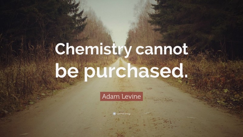 Adam Levine Quote: “Chemistry cannot be purchased.”