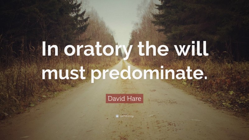 David Hare Quote: “In oratory the will must predominate.”