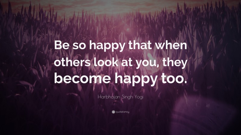 Harbhajan Singh Yogi Quote: “Be so happy that when others look at you ...