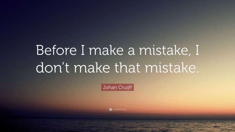 Johan Cruijff Quote: “Before I make a mistake, I don’t make that mistake.”