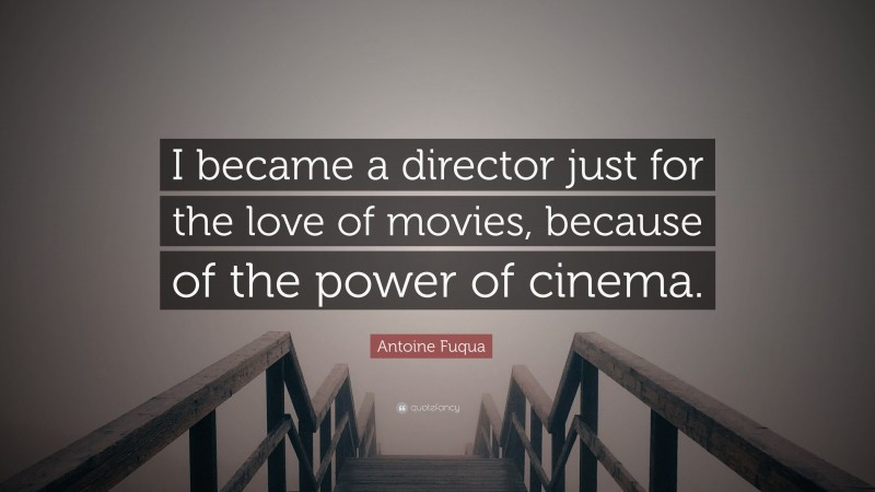 Antoine Fuqua Quote: “I became a director just for the love of movies, because of the power of cinema.”