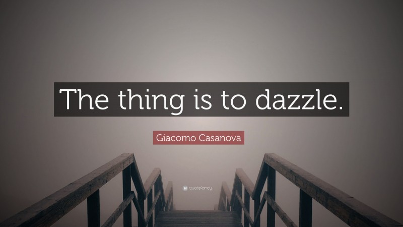 Giacomo Casanova Quote: “The thing is to dazzle.”
