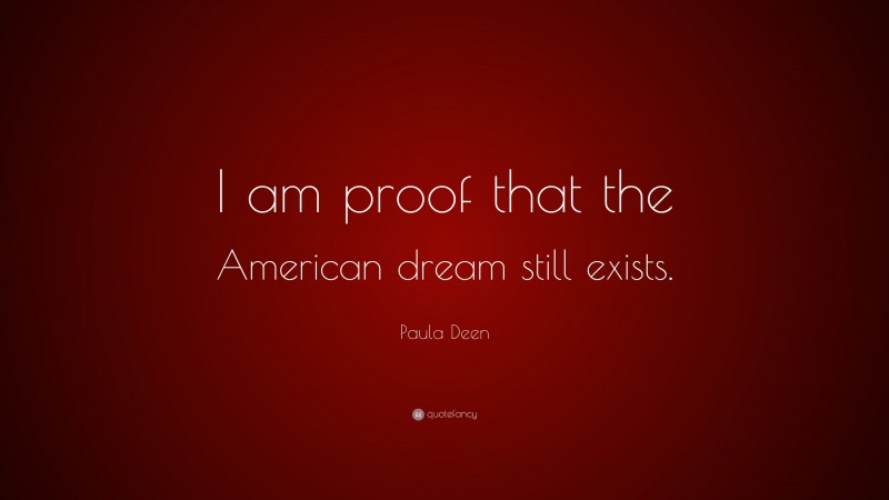 Paula Deen Quote: “I am proof that the American dream still exists.”