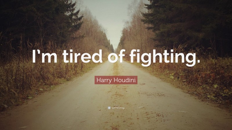 Harry Houdini Quote: “I’m tired of fighting.”