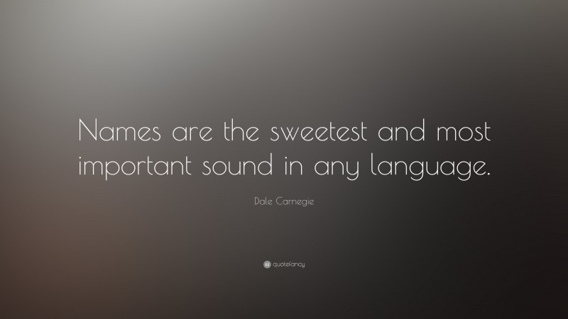 Dale Carnegie Quote: “Names are the sweetest and most important sound in any language.”