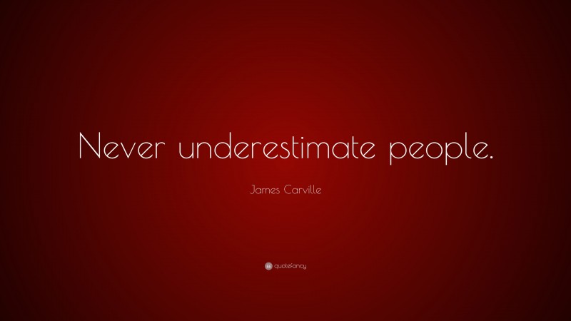 James Carville Quote: “Never underestimate people.”