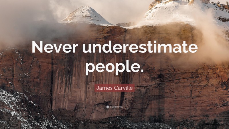James Carville Quote: “Never underestimate people.”
