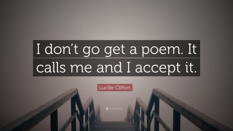 Lucille Clifton Quote: “I don’t go get a poem. It calls me and I accept it.”