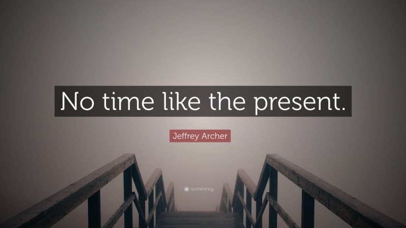Jeffrey Archer Quote: “No time like the present.”