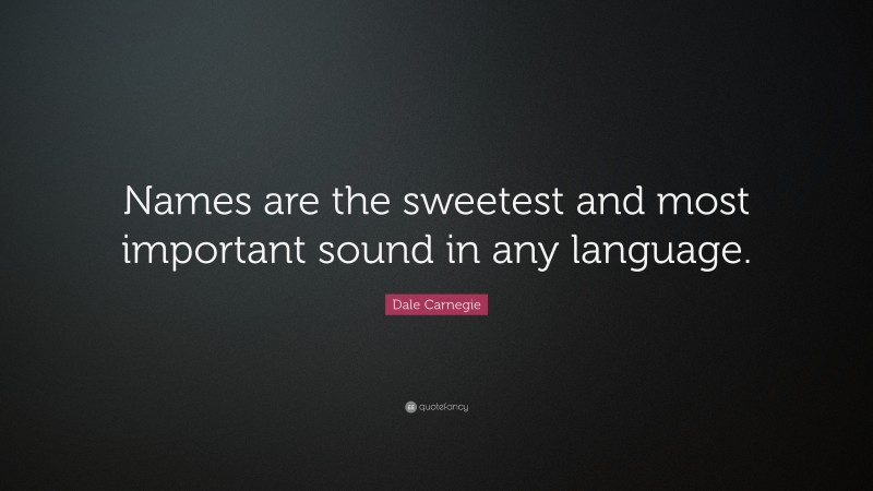 Dale Carnegie Quote: “Names are the sweetest and most important sound in any language.”