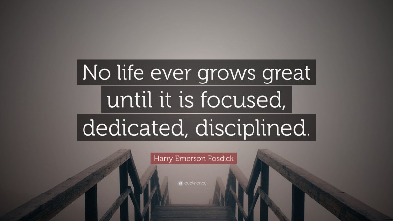 Harry Emerson Fosdick Quote: “No life ever grows great until it is focused, dedicated, disciplined.”