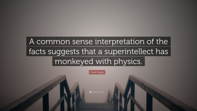 Fred Hoyle Quote: “A common sense interpretation of the facts suggests that a superintellect has monkeyed with physics.”