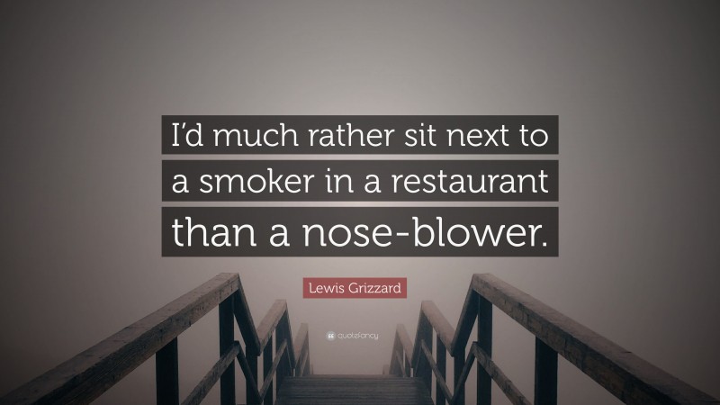 Lewis Grizzard Quote: “I’d much rather sit next to a smoker in a restaurant than a nose-blower.”