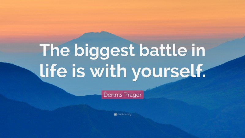 Dennis Prager Quote: “The biggest battle in life is with yourself.”