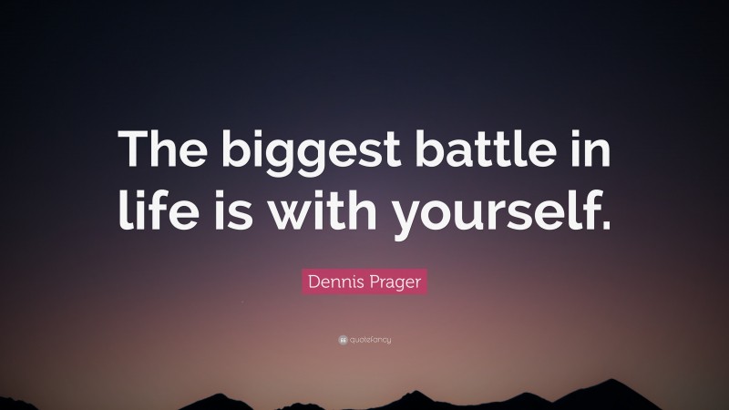Dennis Prager Quote: “The biggest battle in life is with yourself.”