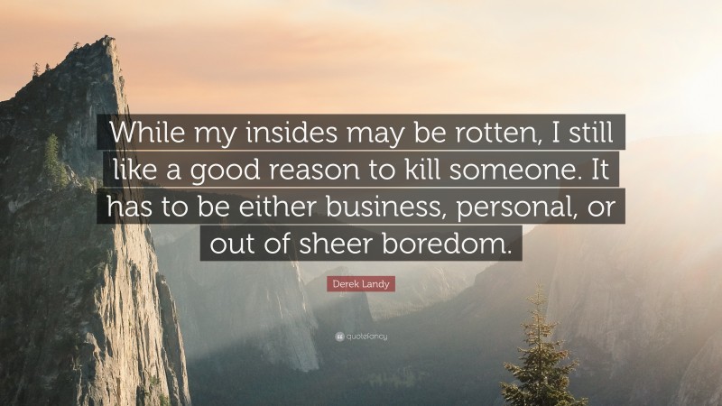 Derek Landy Quote: “While my insides may be rotten, I still like a good reason to kill someone. It has to be either business, personal, or out of sheer boredom.”