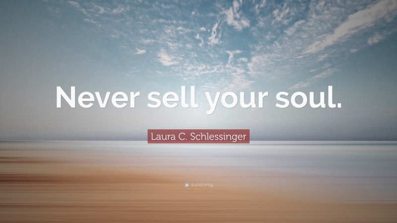 Laura C. Schlessinger Quote: “Never sell your soul.”