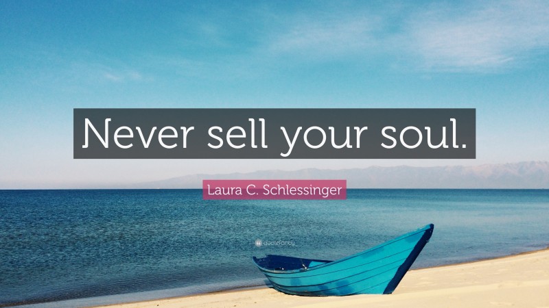 Laura C. Schlessinger Quote: “Never sell your soul.”