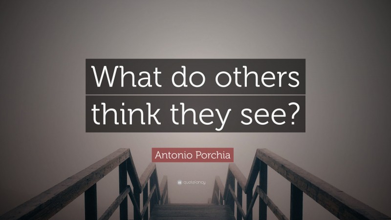 Antonio Porchia Quote: “What do others think they see?”
