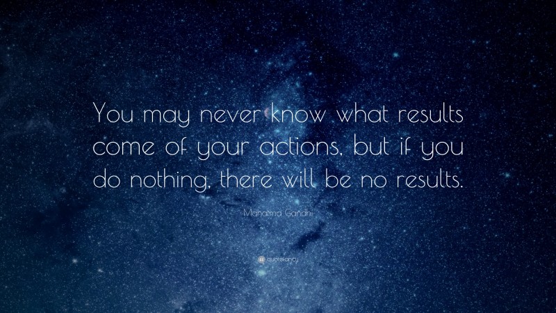 Mahatma Gandhi Quote: “You may never know what results come of your actions, but if you do nothing, there will be no results.”