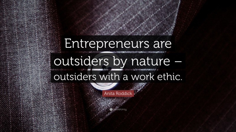 Anita Roddick Quote: “Entrepreneurs are outsiders by nature – outsiders with a work ethic.”