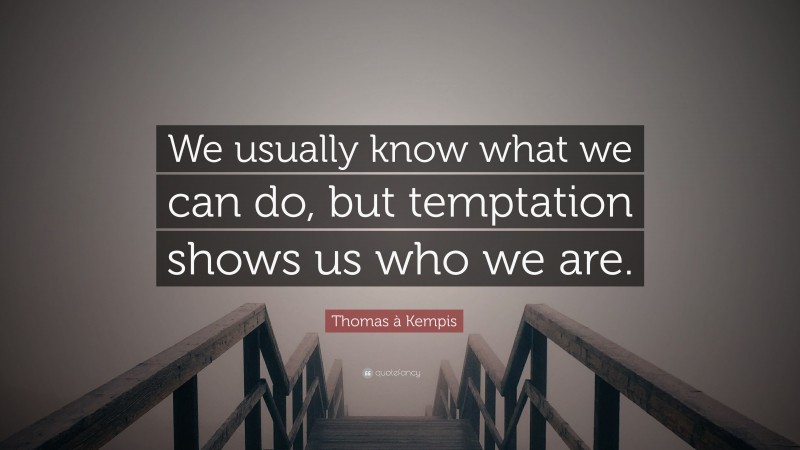 Thomas à Kempis Quote: “We usually know what we can do, but temptation shows us who we are.”