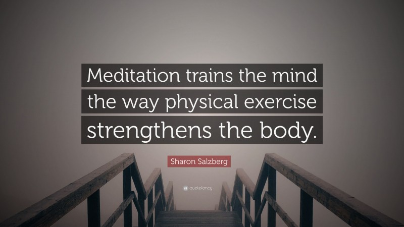 Sharon Salzberg Quote: “Meditation trains the mind the way physical exercise strengthens the body.”