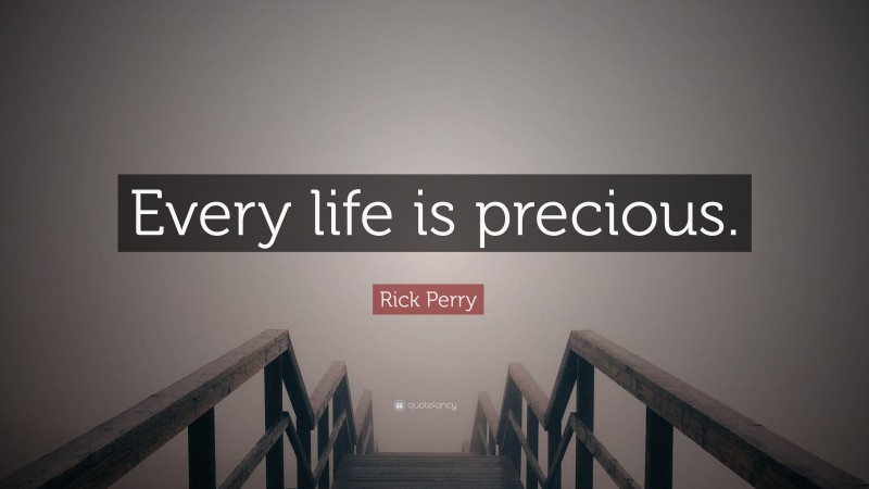 Rick Perry Quote: “Every life is precious.”