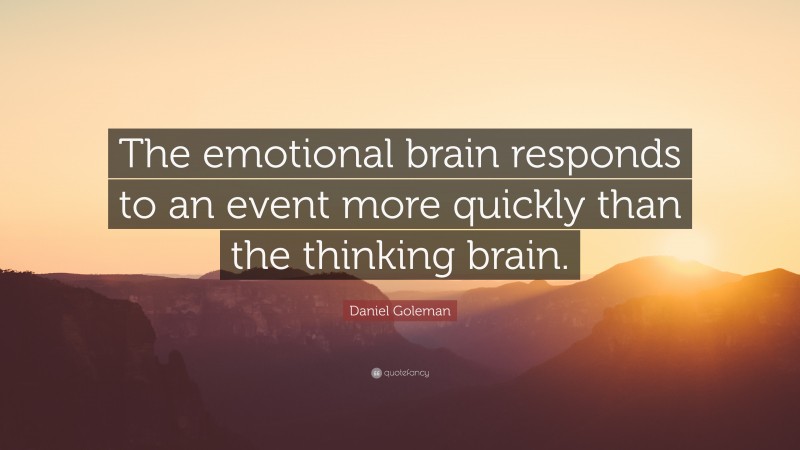 Daniel Goleman Quote: “The emotional brain responds to an event more quickly than the thinking brain.”