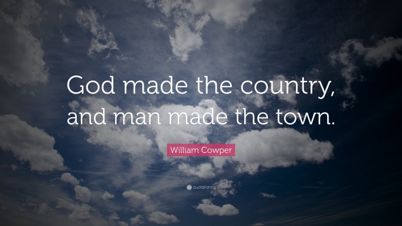 William Cowper Quote: “God made the country, and man made the town.”