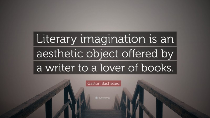 Gaston Bachelard Quote: “Literary imagination is an aesthetic object offered by a writer to a lover of books.”