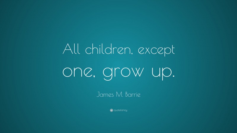 James M. Barrie Quote: “All children, except one, grow up.”