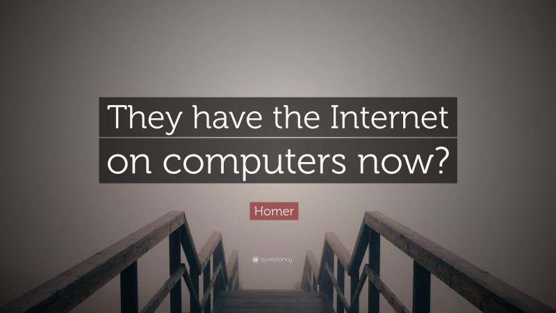 Homer Quote: “They have the Internet on computers now?”