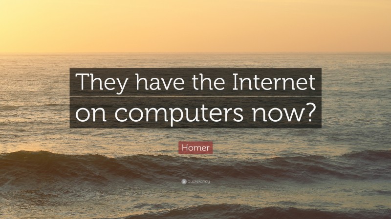 Homer Quote: “They have the Internet on computers now?”
